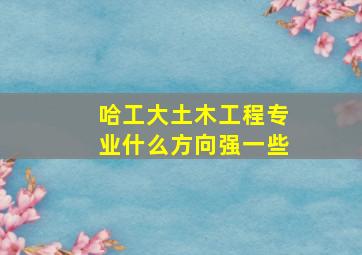 哈工大土木工程专业什么方向强一些