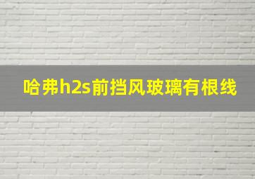 哈弗h2s前挡风玻璃有根线