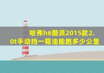 哈弗h6酷派2015款2.0t手动挡一箱油能跑多少公里