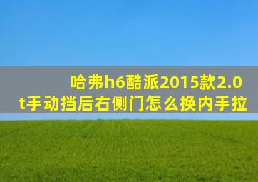 哈弗h6酷派2015款2.0t手动挡后右侧门怎么换内手拉