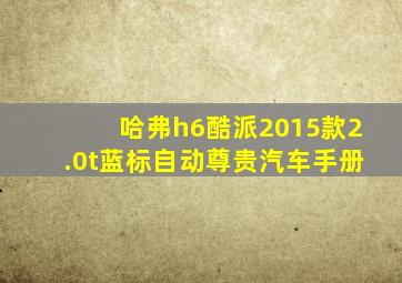 哈弗h6酷派2015款2.0t蓝标自动尊贵汽车手册