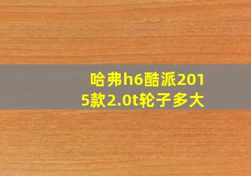 哈弗h6酷派2015款2.0t轮子多大