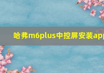 哈弗m6plus中控屏安装app