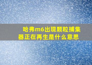 哈弗m6出现颗粒捕集器正在再生是什么意思