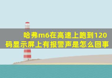 哈弗m6在高速上跑到120码显示屏上有报警声是怎么回事