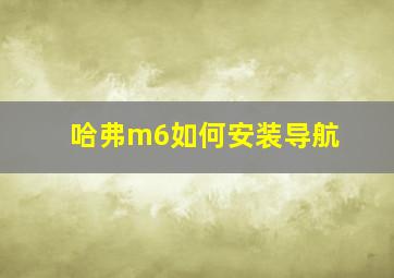 哈弗m6如何安装导航