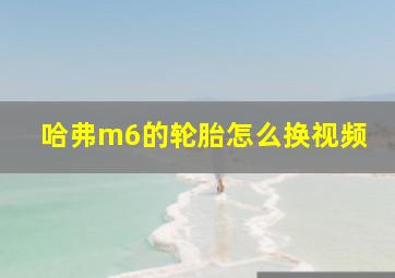 哈弗m6的轮胎怎么换视频