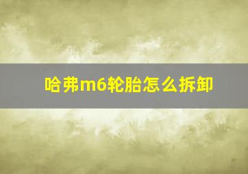 哈弗m6轮胎怎么拆卸