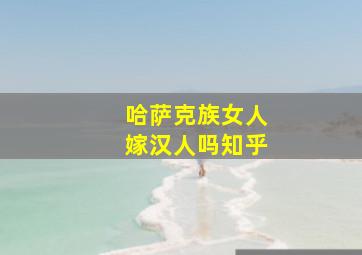 哈萨克族女人嫁汉人吗知乎