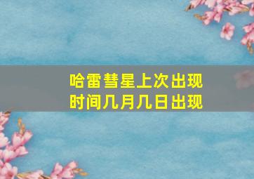 哈雷彗星上次出现时间几月几日出现