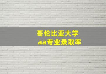 哥伦比亚大学aa专业录取率