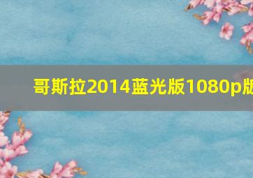 哥斯拉2014蓝光版1080p版