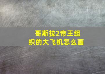 哥斯拉2帝王组织的大飞机怎么画