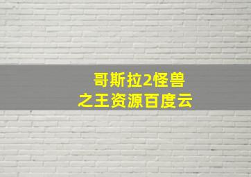 哥斯拉2怪兽之王资源百度云