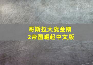 哥斯拉大战金刚2帝国崛起中文版