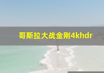 哥斯拉大战金刚4khdr