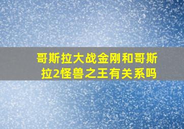 哥斯拉大战金刚和哥斯拉2怪兽之王有关系吗