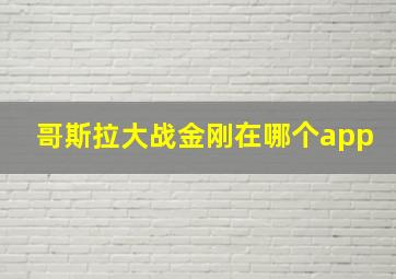 哥斯拉大战金刚在哪个app