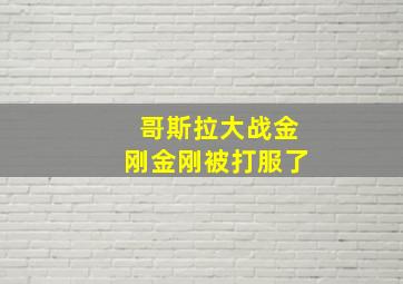 哥斯拉大战金刚金刚被打服了