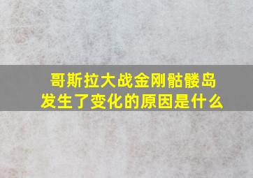 哥斯拉大战金刚骷髅岛发生了变化的原因是什么