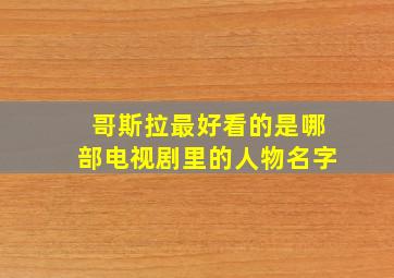 哥斯拉最好看的是哪部电视剧里的人物名字