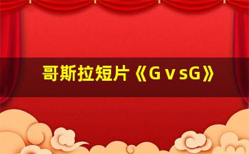 哥斯拉短片《GⅴsG》