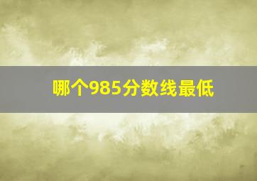 哪个985分数线最低