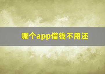 哪个app借钱不用还