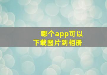 哪个app可以下载图片到相册