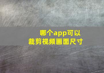 哪个app可以裁剪视频画面尺寸