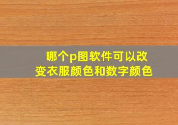 哪个p图软件可以改变衣服颜色和数字颜色