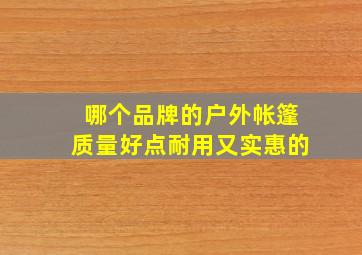 哪个品牌的户外帐篷质量好点耐用又实惠的