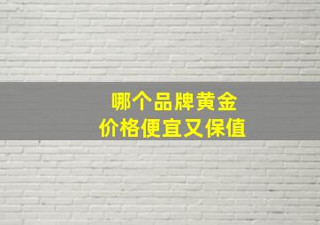 哪个品牌黄金价格便宜又保值