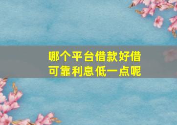 哪个平台借款好借可靠利息低一点呢