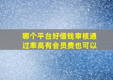 哪个平台好借钱审核通过率高有会员费也可以