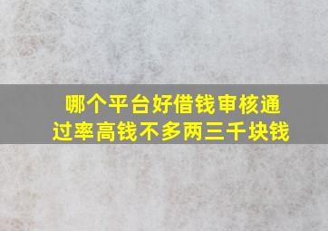 哪个平台好借钱审核通过率高钱不多两三千块钱