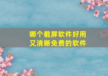 哪个截屏软件好用又清晰免费的软件