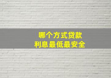 哪个方式贷款利息最低最安全