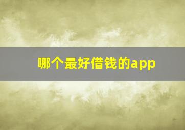 哪个最好借钱的app