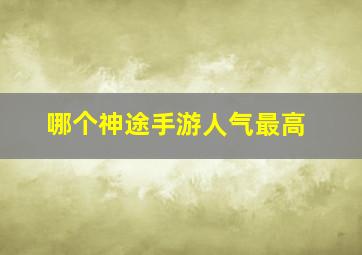 哪个神途手游人气最高