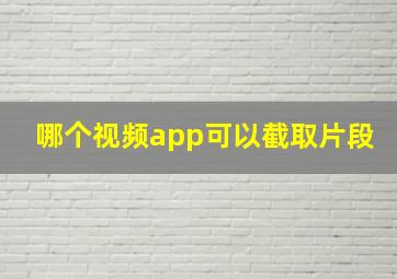 哪个视频app可以截取片段