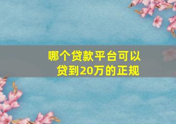 哪个贷款平台可以贷到20万的正规