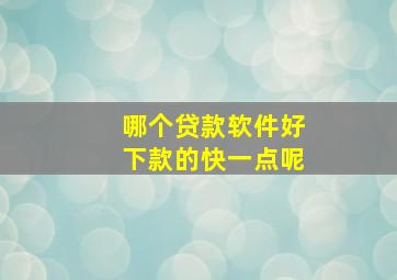 哪个贷款软件好下款的快一点呢