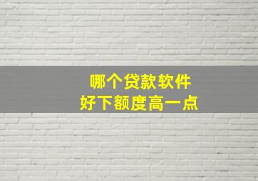 哪个贷款软件好下额度高一点