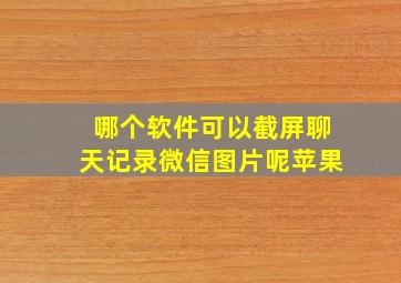 哪个软件可以截屏聊天记录微信图片呢苹果