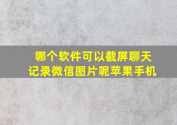 哪个软件可以截屏聊天记录微信图片呢苹果手机