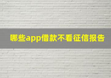 哪些app借款不看征信报告