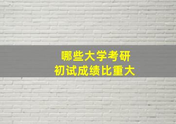 哪些大学考研初试成绩比重大