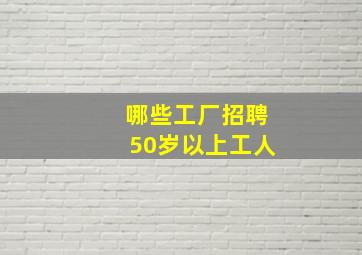 哪些工厂招聘50岁以上工人