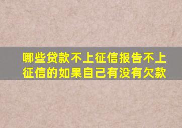 哪些贷款不上征信报告不上征信的如果自己有没有欠款